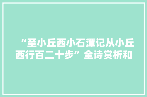“至小丘西小石潭记从小丘西行百二十步”全诗赏析和诗词解释拼音翻译