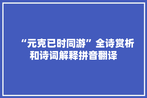 “元克已时同游”全诗赏析和诗词解释拼音翻译