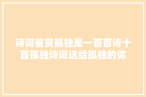 诗词鉴赏孤独是一首首诗十首孤独诗词送给孤独的你