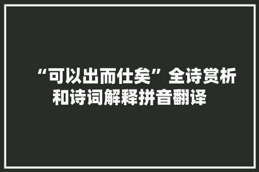 “可以出而仕矣”全诗赏析和诗词解释拼音翻译