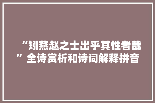 “矧燕赵之士出乎其性者哉”全诗赏析和诗词解释拼音翻译