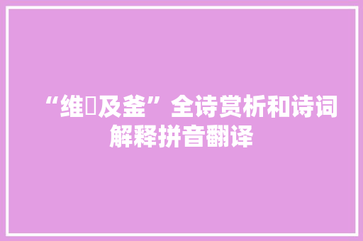 “维锜及釜”全诗赏析和诗词解释拼音翻译