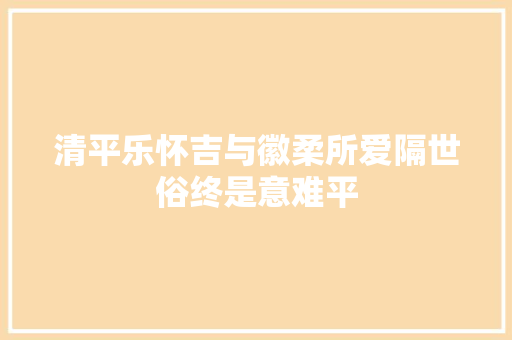 清平乐怀吉与徽柔所爱隔世俗终是意难平