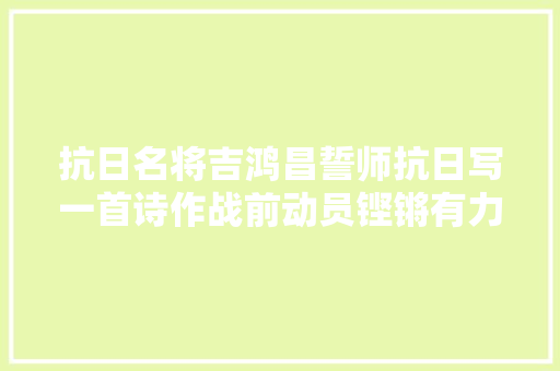 抗日名将吉鸿昌誓师抗日写一首诗作战前动员铿锵有力掷地有声