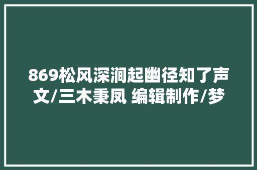 869松风深涧起幽径知了声文/三木秉凤 编辑制作/梦锁清秋