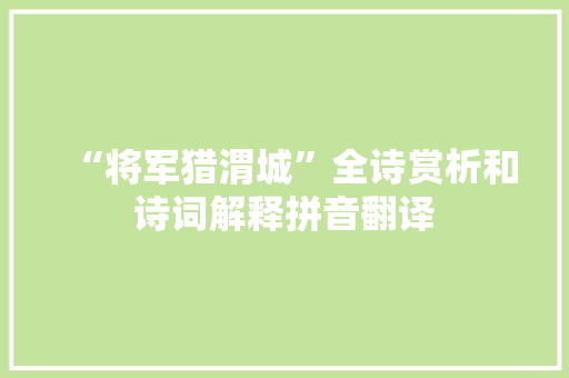 “将军猎渭城”全诗赏析和诗词解释拼音翻译