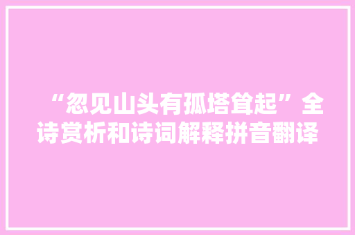 “忽见山头有孤塔耸起”全诗赏析和诗词解释拼音翻译