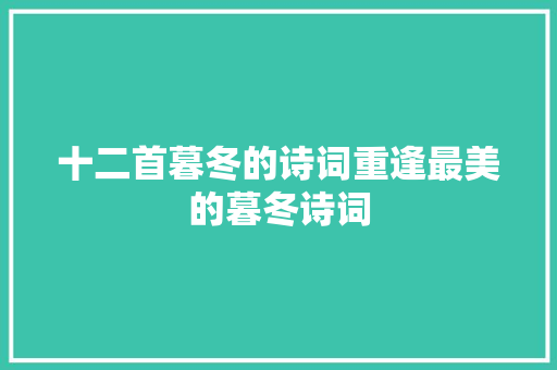 十二首暮冬的诗词重逢最美的暮冬诗词