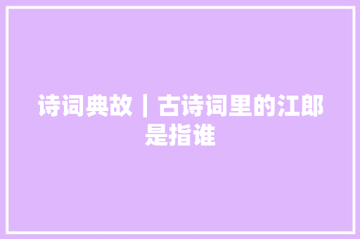 诗词典故｜古诗词里的江郎是指谁