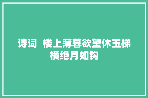 诗词  楼上薄暮欲望休玉梯横绝月如钩