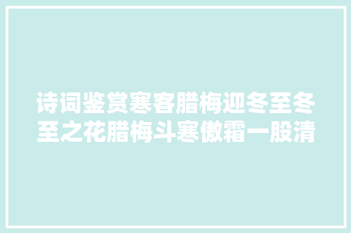 诗词鉴赏寒客腊梅迎冬至冬至之花腊梅斗寒傲霜一股清香