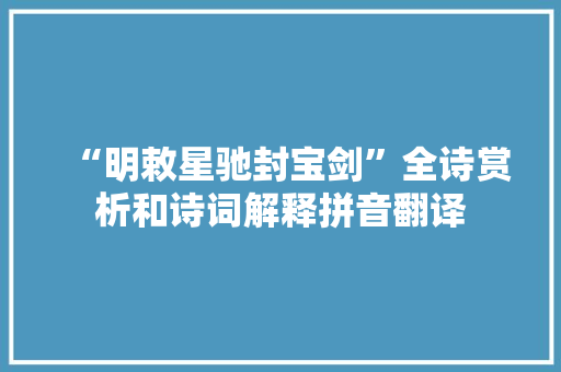 “明敕星驰封宝剑”全诗赏析和诗词解释拼音翻译