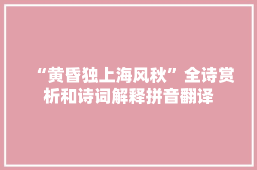 “黄昏独上海风秋”全诗赏析和诗词解释拼音翻译