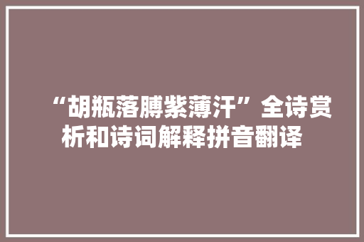 “胡瓶落膊紫薄汗”全诗赏析和诗词解释拼音翻译