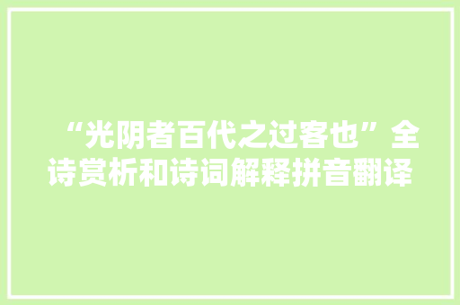 “光阴者百代之过客也”全诗赏析和诗词解释拼音翻译