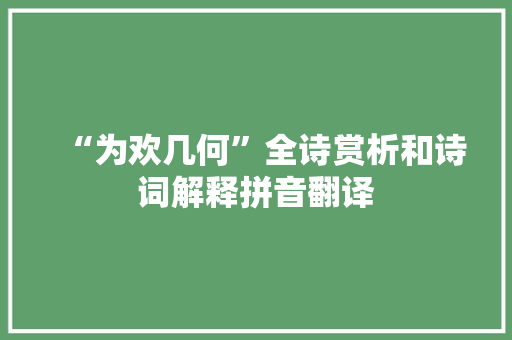 “为欢几何”全诗赏析和诗词解释拼音翻译