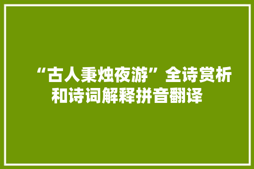 “古人秉烛夜游”全诗赏析和诗词解释拼音翻译