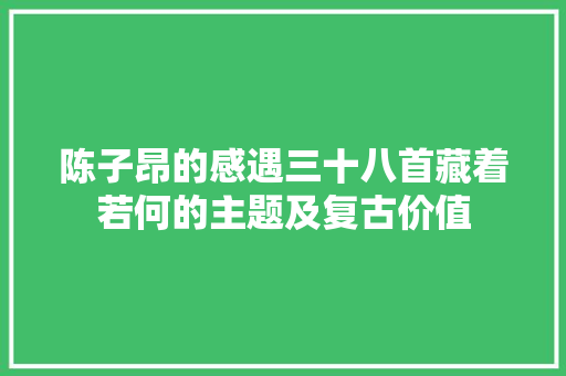 陈子昂的感遇三十八首藏着若何的主题及复古价值