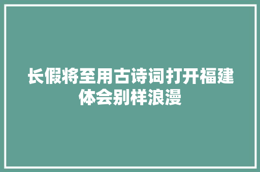 长假将至用古诗词打开福建体会别样浪漫