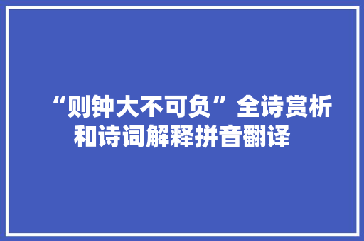 “则钟大不可负”全诗赏析和诗词解释拼音翻译