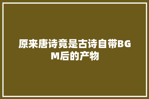 原来唐诗竟是古诗自带BGM后的产物