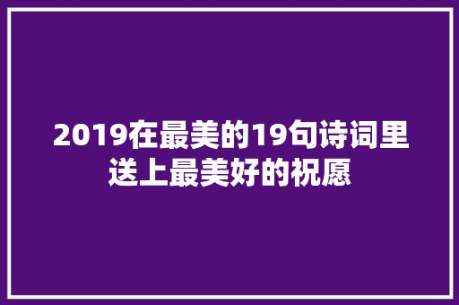 2019在最美的19句诗词里送上最美好的祝愿