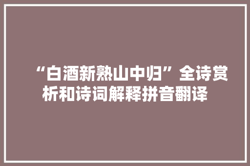 “白酒新熟山中归”全诗赏析和诗词解释拼音翻译