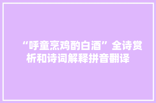 “呼童烹鸡酌白酒”全诗赏析和诗词解释拼音翻译