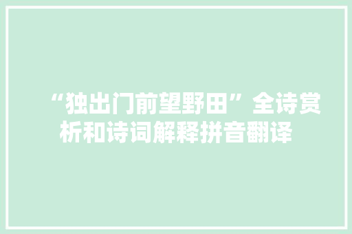 “独出门前望野田”全诗赏析和诗词解释拼音翻译