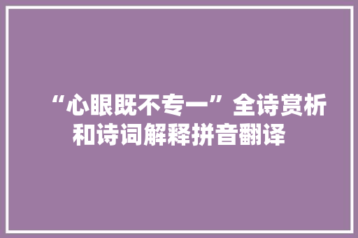 “心眼既不专一”全诗赏析和诗词解释拼音翻译