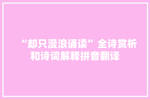 “却只漫浪诵读”全诗赏析和诗词解释拼音翻译