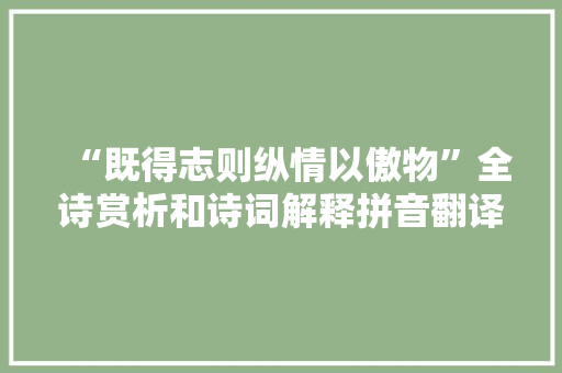 “既得志则纵情以傲物”全诗赏析和诗词解释拼音翻译