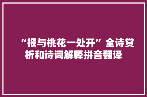 “报与桃花一处开”全诗赏析和诗词解释拼音翻译