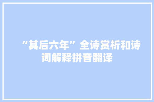 “其后六年”全诗赏析和诗词解释拼音翻译