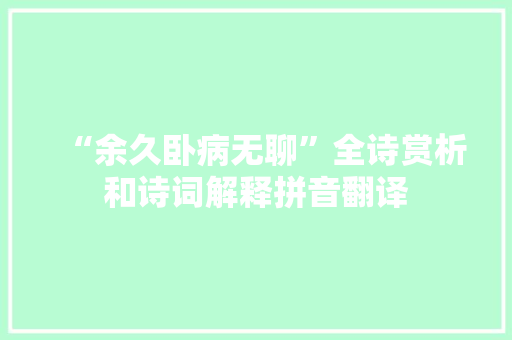 “余久卧病无聊”全诗赏析和诗词解释拼音翻译