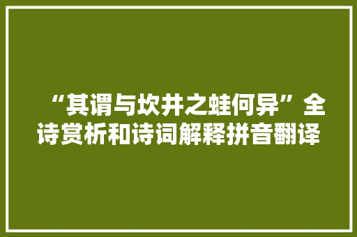 “其谓与坎井之蛙何异”全诗赏析和诗词解释拼音翻译