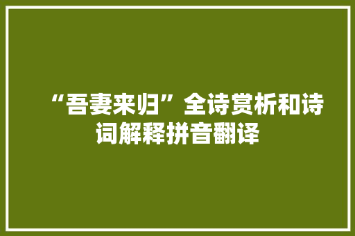 “吾妻来归”全诗赏析和诗词解释拼音翻译