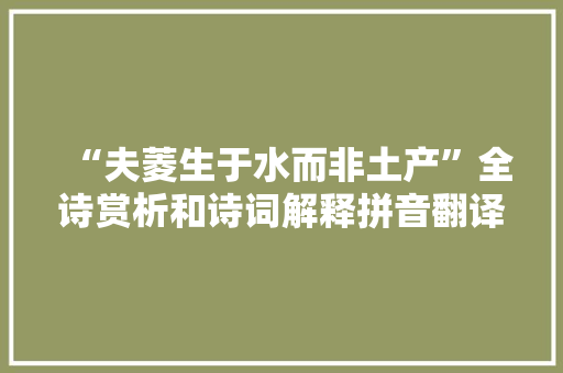 “夫菱生于水而非土产”全诗赏析和诗词解释拼音翻译