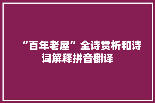 “百年老屋”全诗赏析和诗词解释拼音翻译