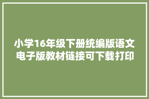 小学16年级下册统编版语文电子版教材链接可下载打印