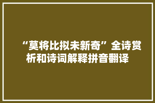 “莫将比拟未新奇”全诗赏析和诗词解释拼音翻译