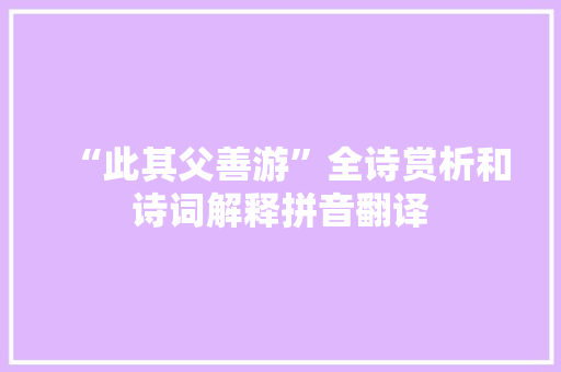 “此其父善游”全诗赏析和诗词解释拼音翻译