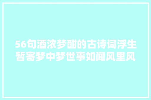 56句酒浓梦酣的古诗词浮生暂寄梦中梦世事如闻风里风