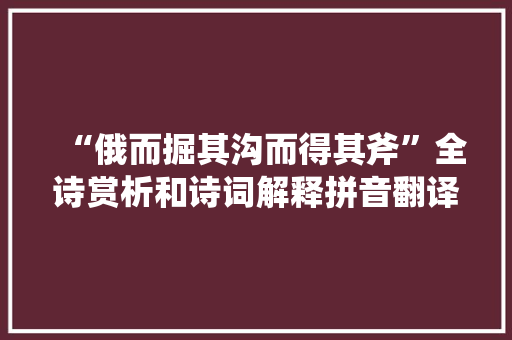 “俄而掘其沟而得其斧”全诗赏析和诗词解释拼音翻译 “俄而掘其沟而得其斧”全诗赏析和诗词解释拼音翻译