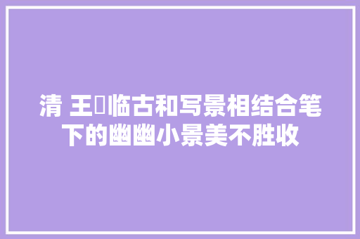 清 王翚临古和写景相结合笔下的幽幽小景美不胜收