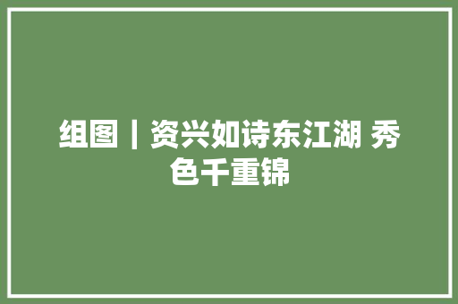 组图｜资兴如诗东江湖 秀色千重锦