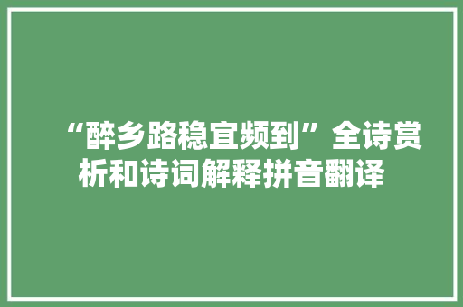 “醉乡路稳宜频到”全诗赏析和诗词解释拼音翻译 “醉乡路稳宜频到”全诗赏析和诗词解释拼音翻译