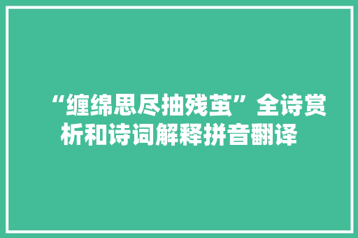 “缠绵思尽抽残茧”全诗赏析和诗词解释拼音翻译 “缠绵思尽抽残茧”全诗赏析和诗词解释拼音翻译