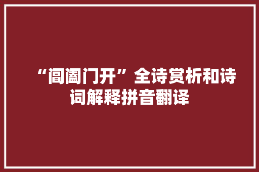 “阊阖门开”全诗赏析和诗词解释拼音翻译 “阊阖门开”全诗赏析和诗词解释拼音翻译