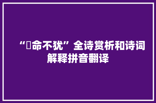 “寔命不犹”全诗赏析和诗词解释拼音翻译